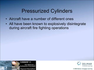 Pressurized Cylinders Aircraft have a number of different ones All have been known to explosively disintegrate during aircraft fire fighting operations 