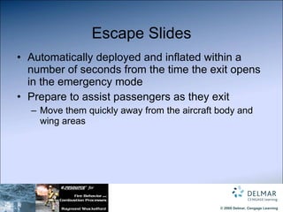 Escape Slides Automatically deployed and inflated within a number of seconds from the time the exit opens in the emergency mode Prepare to assist passengers as they exit  Move them quickly away from the aircraft body and wing areas 