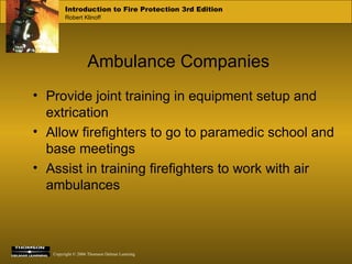 Ambulance Companies Provide joint training in equipment setup and extrication Allow firefighters to go to paramedic school and base meetings Assist in training firefighters to work with air ambulances  
