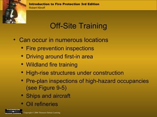 Off-Site Training Can occur in numerous locations Fire prevention inspections Driving around first-in area Wildland fire training High-rise structures under construction Pre-plan inspections of high-hazard occupancies (see Figure 9-5) Ships and aircraft Oil refineries 
