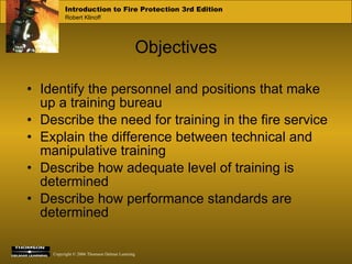 Objectives Identify the personnel and positions that make up a training bureau Describe the need for training in the fire service Explain the difference between technical and manipulative training Describe how adequate level of training is determined Describe how performance standards are determined 