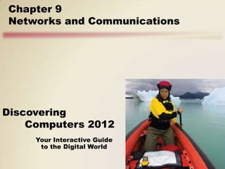 Chapter 9
Networks and Communications




Discovering
    Computers 2012
     Your Interactive Guide
      to the Digital World
 