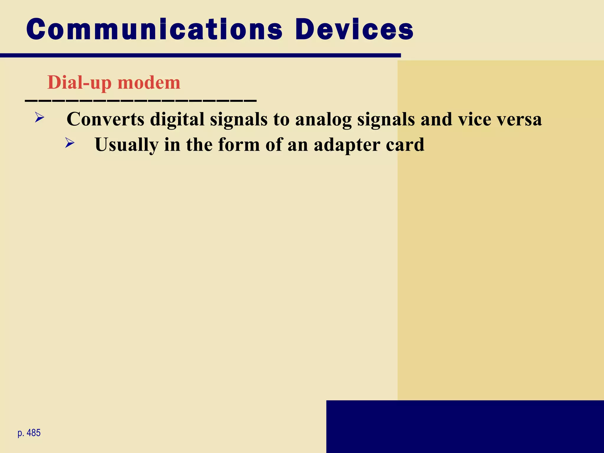 Communications Devices
  _________________
    Dial-up modem
        Converts digital signals to analog signals and vice versa
          Usually in the form of an adapter card




p. 485
 