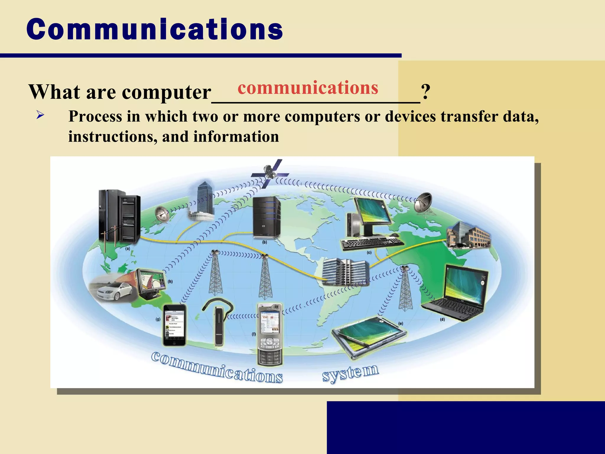 Communications
What are computer___________________?
                   communications
   Process in which two or more computers or devices transfer data,
    instructions, and information
 