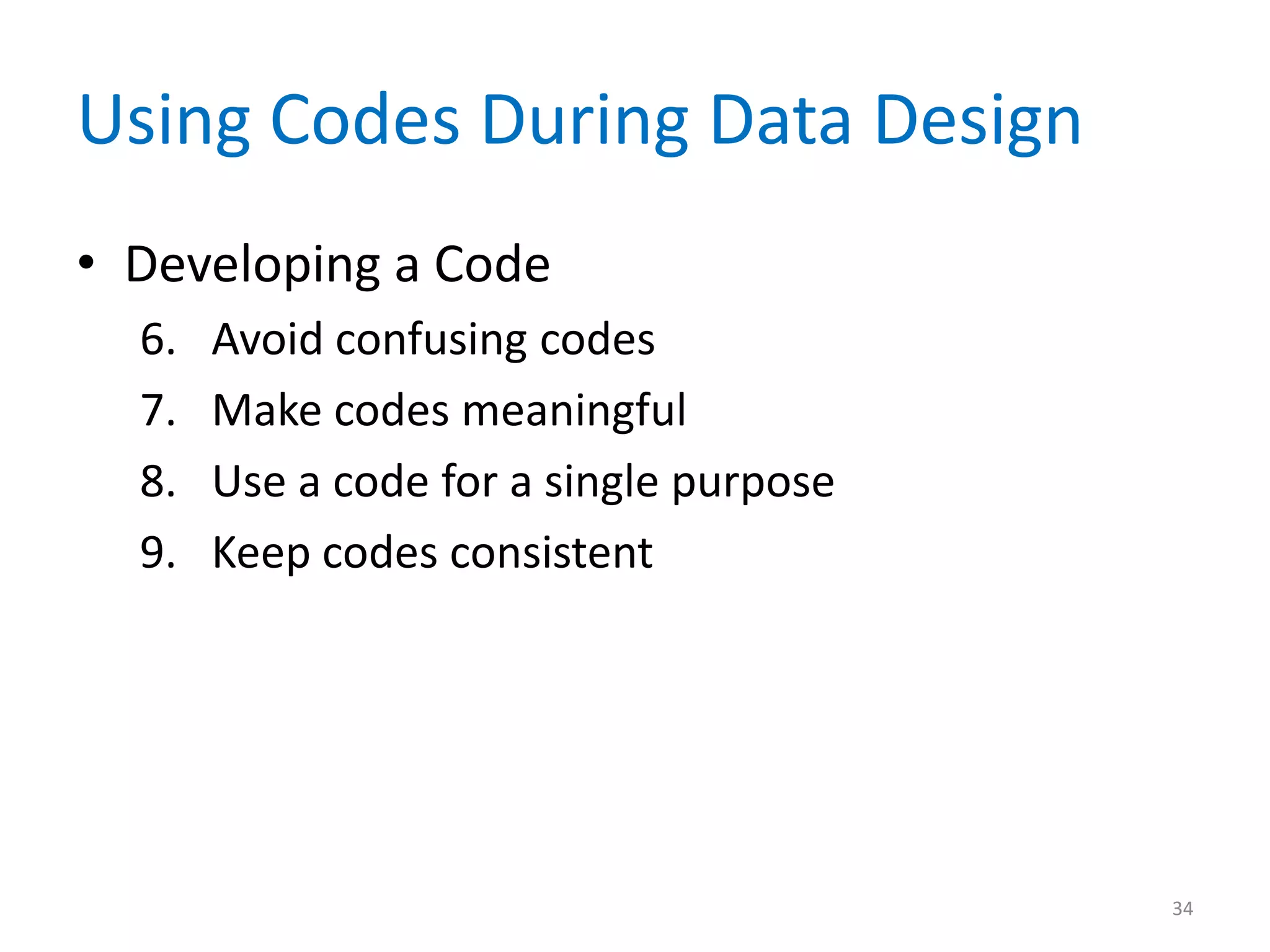 Using Codes During Data Design
• Developing a Code
  6.   Avoid confusing codes
  7.   Make codes meaningful
  8.   Use a code for a single purpose
  9.   Keep codes consistent




                                         34
 