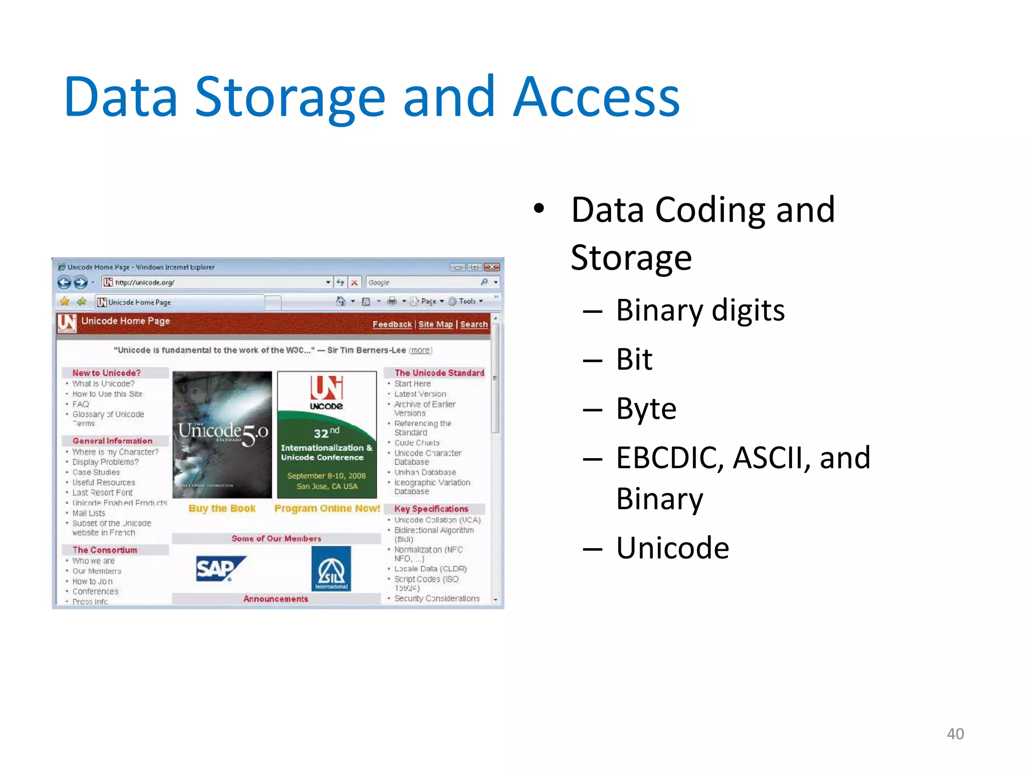Data Storage and Access
                 • Data Coding and
                   Storage
                   – Binary digits
                   – Bit
                   – Byte
                   – EBCDIC, ASCII, and
                     Binary
                   – Unicode




                                          40
 