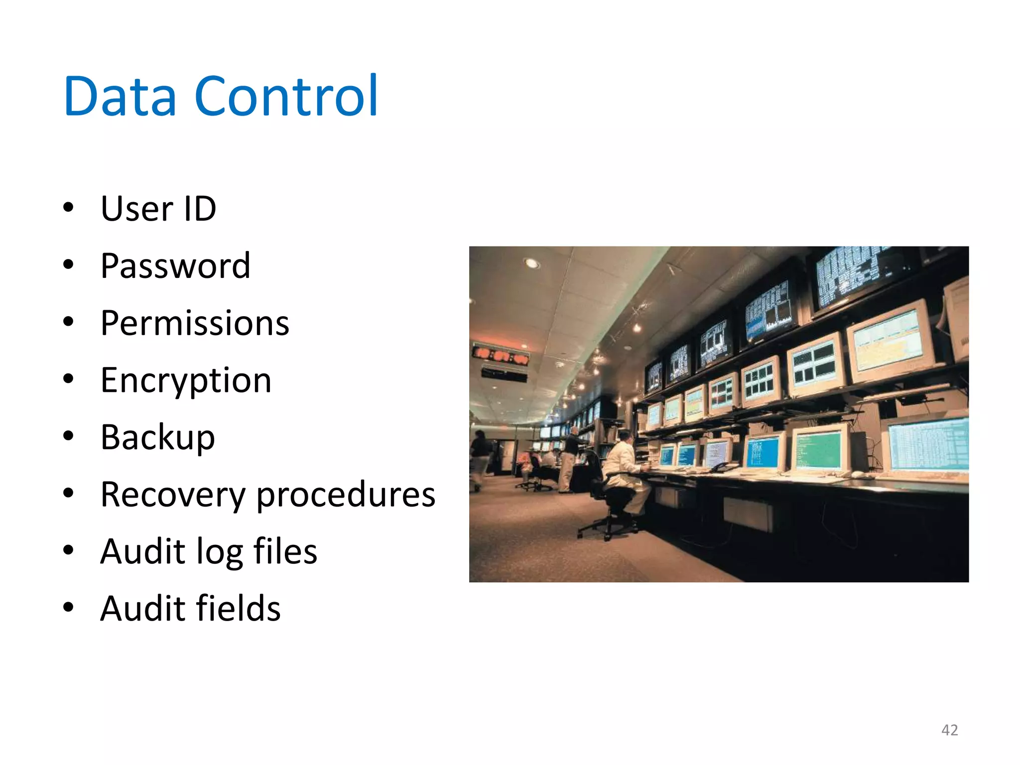 Data Control
•   User ID
•   Password
•   Permissions
•   Encryption
•   Backup
•   Recovery procedures
•   Audit log files
•   Audit fields

                          42
 