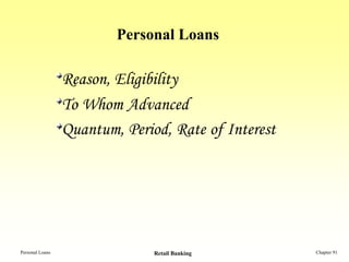 Personal Loans

                 Reason, Eligibility
                 To Whom Advanced
                 Quantum, Period, Rate of Interest




Personal Loans                 Retail Banking        Chapter 91
 