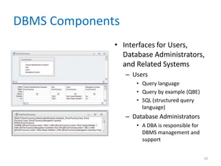 DBMS Components
• Interfaces for Users,
Database Administrators,
and Related Systems
– Users
• Query language
• Query by example (QBE)
• SQL (structured query
language)
– Database Administrators
• A DBA is responsible for
DBMS management and
support
10
 