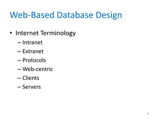 Web-Based Database Design
• Internet Terminology
– Intranet
– Extranet
– Protocols
– Web-centric
– Clients
– Servers
16
 