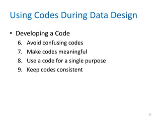 Using Codes During Data Design
• Developing a Code
6. Avoid confusing codes
7. Make codes meaningful
8. Use a code for a single purpose
9. Keep codes consistent
33
 