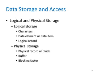 Data Storage and Access
• Logical and Physical Storage
– Logical storage
• Characters
• Data element or data item
• Logical record
– Physical storage
• Physical record or block
• Buffer
• Blocking factor
38
 