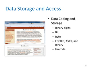 Data Storage and Access
• Data Coding and
Storage
– Binary digits
– Bit
– Byte
– EBCDIC, ASCII, and
Binary
– Unicode
39
 