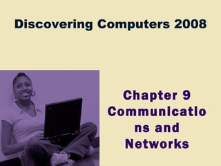 Discovering Computers 2008
Chapter 9
Communicatio
ns and
Networks
 