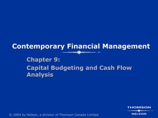 © 2004 by Nelson, a division of Thomson Canada Limited
Contemporary Financial Management
Chapter 9:
Capital Budgeting and Cash Flow
Analysis
 