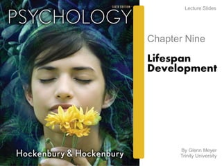 Lecture Slides 
Chapter Nine 
Lifespan 
Development 
By Glenn Meyer 
Trinity University 
 