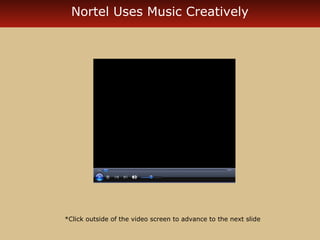 Nortel Uses Music Creatively 
*Click outside of the video screen to advance to the next slide 
 