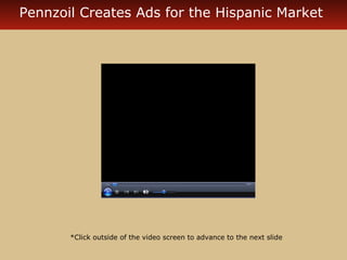 Pennzoil Creates Ads for the Hispanic Market 
*Click outside of the video screen to advance to the next slide 
