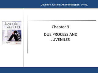 Juvenile Justice: An Introduction, 7th ed. 
Chapter 9 
DUE PROCESS AND 
JUVENILES 
 