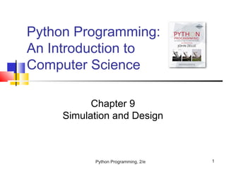 Python Programming, 2/e 1
Python Programming:
An Introduction to
Computer Science
Chapter 9
Simulation and Design
 