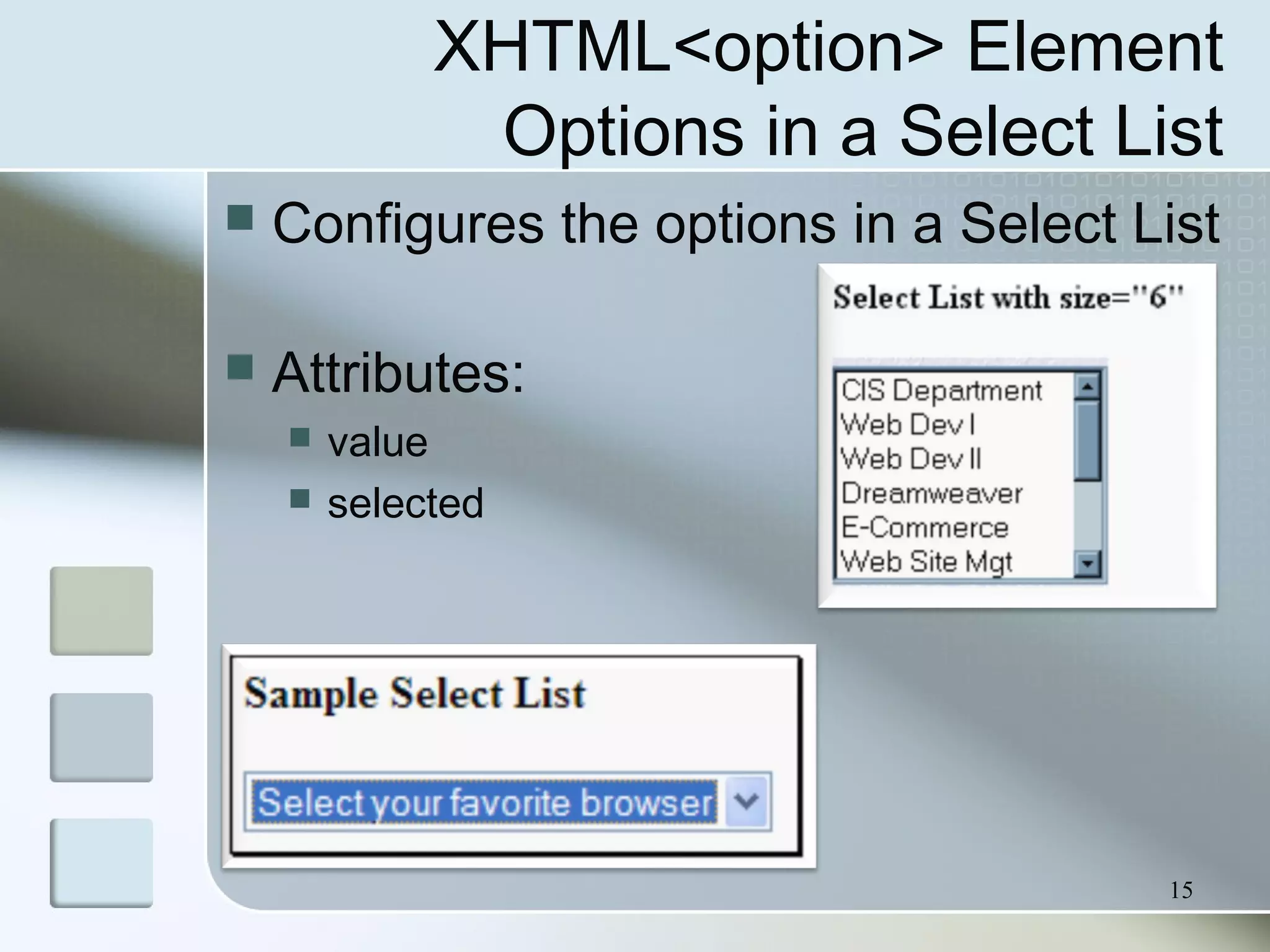 15
XHTML<option> Element
Options in a Select List
 Configures the options in a Select List
 Attributes:
 value
 selected
 