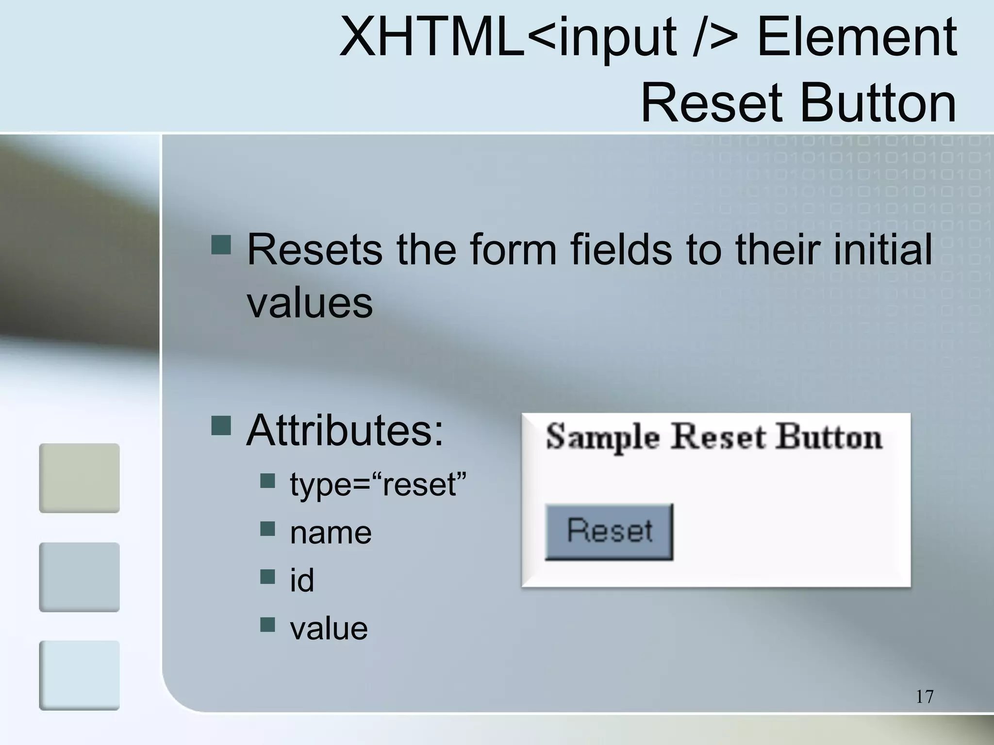 17
XHTML<input /> Element
Reset Button
 Resets the form fields to their initial
values
 Attributes:
 type=“reset”
 name
 id
 value
 