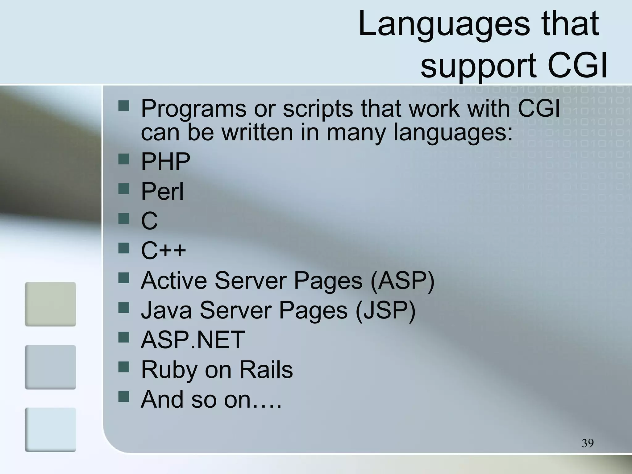 39
Languages that
support CGI
 Programs or scripts that work with CGI
can be written in many languages:
 PHP
 Perl
 C
 C++
 Active Server Pages (ASP)
 Java Server Pages (JSP)
 ASP.NET
 Ruby on Rails
 And so on….
 