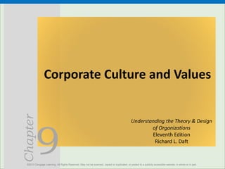 9
Chapter
Corporate Culture and Values
©2013 Cengage Learning. All Rights Reserved. May not be scanned, copied or duplicated, or posted to a publicly accessible website, in whole or in part.
Understanding the Theory & Design
of Organizations
Eleventh Edition
Richard L. Daft
 