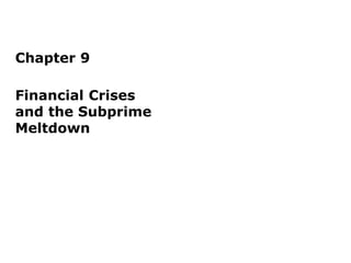 Chapter 9
Financial Crises
and the Subprime
Meltdown
 