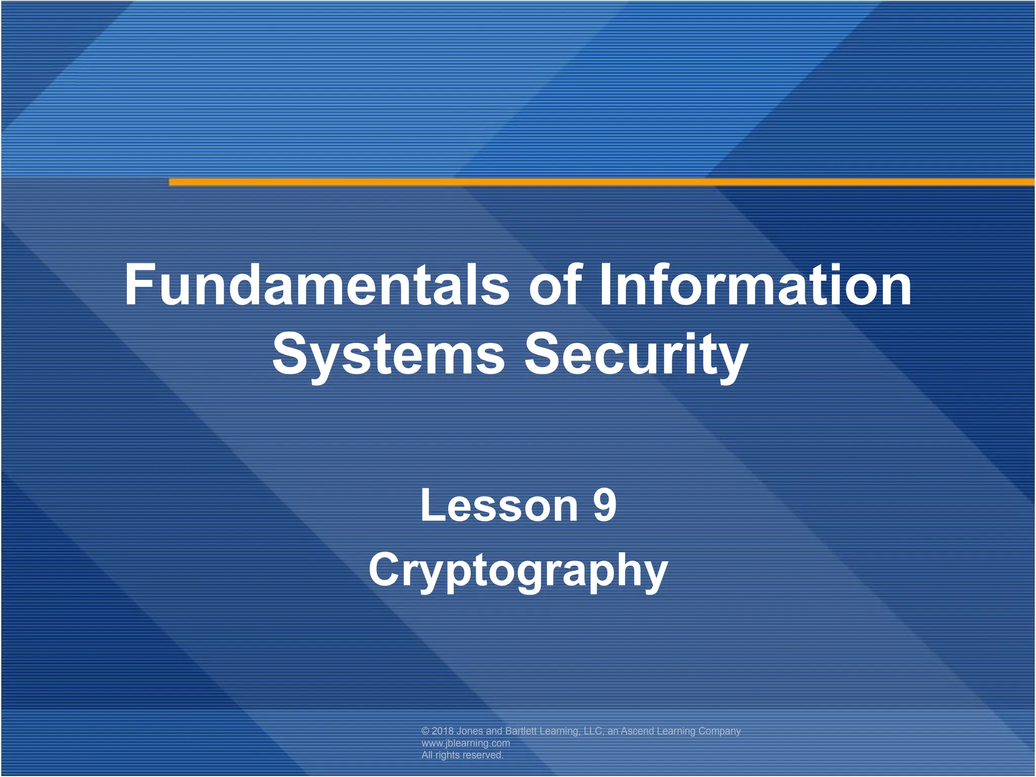 © 2018 Jones and Bartlett Learning, LLC, an Ascend Learning Company
www.jblearning.com
All rights reserved.
Fundamentals of Information
Systems Security
Lesson 9
Cryptography
 