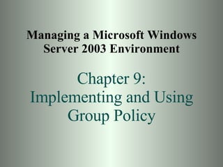 Managing a Microsoft Windows Server 2003 Environment Chapter 9: Implementing and Using Group Policy 