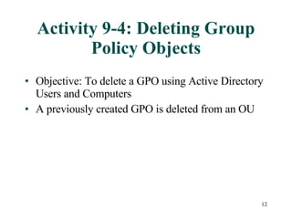 Activity 9-4: Deleting Group Policy Objects Objective: To delete a GPO using Active Directory Users and Computers A previously created GPO is deleted from an OU 