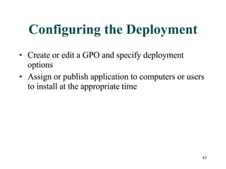 Configuring the Deployment Create or edit a GPO and specify deployment options Assign or publish application to computers or users to install at the appropriate time 