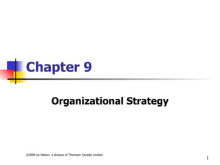 Chapter 9

                 Organizational Strategy




©2004 by Nelson, a division of Thomson Canada Limited
                                                        1
 