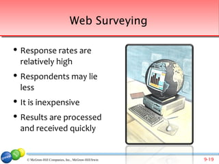 Web Surveying

   Response rates are
    relatively high
   Respondents may lie
    less
   It is inexpensive
   Results are processed
    and received quickly


     © McGraw-Hill Companies, Inc., McGraw-Hill/Irwin   9-19
 