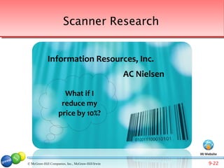 Scanner Research


             Information Resources, Inc.
                                                   AC Nielsen

                      What if I
                     reduce my
                    price by 10%?




                                                                IRI Website

© McGraw-Hill Companies, Inc., McGraw-Hill/Irwin                     9-22
 