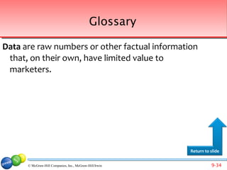 Glossary

Data are raw numbers or other factual information
 that, on their own, have limited value to
 marketers.




                                                         Return to slide


      © McGraw-Hill Companies, Inc., McGraw-Hill/Irwin             9-34
 