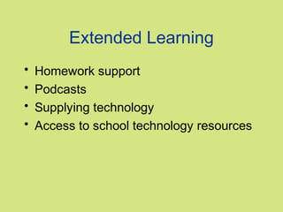 Extended Learning
•   Homework support
•   Podcasts
•   Supplying technology
•   Access to school technology resources
 
