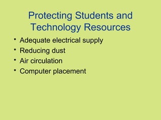 Protecting Students and
      Technology Resources
•   Adequate electrical supply
•   Reducing dust
•   Air circulation
•   Computer placement
 