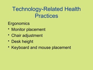 Technology-Related Health
          Practices
Ergonomics
• Monitor placement
• Chair adjustment
• Desk height
• Keyboard and mouse placement
 
