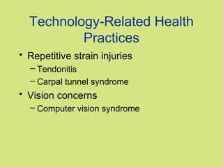 Technology-Related Health
          Practices
• Repetitive strain injuries
  – Tendonitis
  – Carpal tunnel syndrome
• Vision concerns
  – Computer vision syndrome
 
