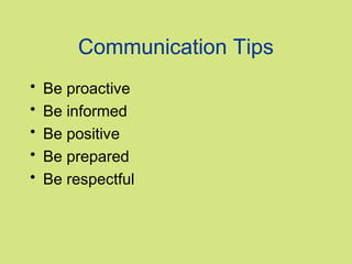 Communication Tips
•   Be proactive
•   Be informed
•   Be positive
•   Be prepared
•   Be respectful
 