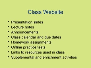 Class Website
•   Presentation slides
•   Lecture notes
•   Announcements
•   Class calendar and due dates
•   Homework assignments
•   Online practice tests
•   Links to resources used in class
•   Supplemental and enrichment activities
 