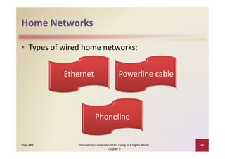 Home Networks
Home Networks

• Types of wired home networks:


           Ethernet                          Powerline cable




                           Phoneline


Page 489       Discovering Computers 2011: Living in a Digital World    46
                                   Chapter 9
 