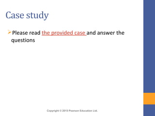 Copyright © 2015 Pearson Education Ltd.
Case study
Please read the provided case and answer the
questions
 