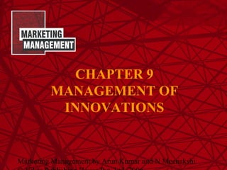 Marketing Management by Arun Kumar and N Meenakshi
CHAPTER 9
MANAGEMENT OF
INNOVATIONS
 
