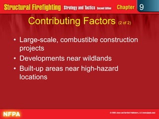9
    Contributing Factors (2 of 2)
• Large-scale, combustible construction
  projects
• Developments near wildlands
• Built-up areas near high-hazard
  locations
 
