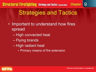 9
     Strategies and Tactics
• Important to understand how fires
  spread
  – High convected heat
  – Flying brands
  – High radiant heat
     • Primary means of fire extension
 