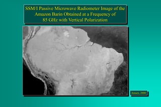 SSM/I Passive Microwave Radiometer Image of the
Amazon Barin Obtained at a Frequency of
85 GHz with Vertical Polarization
Jensen, 2000
 
