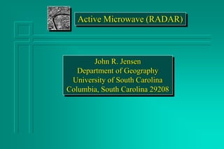 John R. Jensen
Department of Geography
University of South Carolina
Columbia, South Carolina 29208
Active Microwave (RADAR)
 